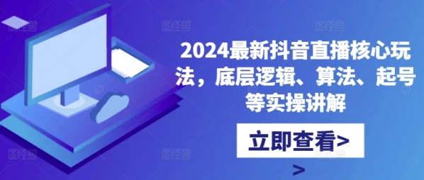 2024最新抖音直播核心玩法，底层逻辑、算法、起号等实操讲解 - 163资源网-163资源网