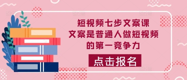 短视频七步文案课，文案是普通人做短视频的第一竞争力，如何写出划不走的文案 - 163资源网-163资源网