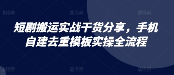 短剧搬运实战干货分享，手机自建去重模板实操全流程 - 163资源网-163资源网