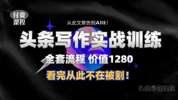 11月最新头条1280付费课程，手把手教你日入300+ 教你写一篇没有“AI味的文章”，附赠独家指令【揭秘】 - 163资源网-163资源网