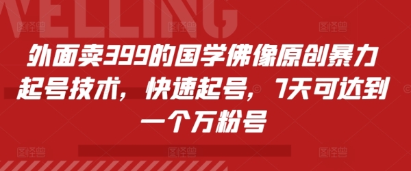 外面卖399的国学佛像原创暴力起号技术，快速起号，7天可达到一个万粉号 - 163资源网-163资源网