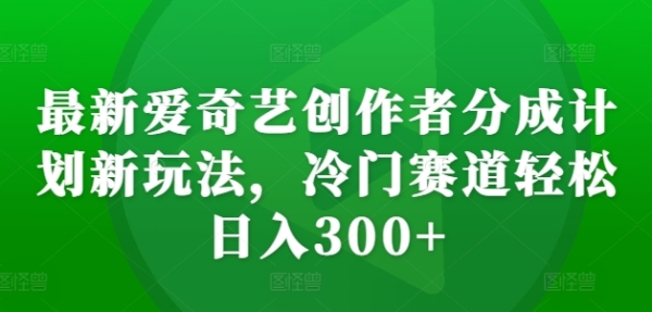 最新爱奇艺创作者分成计划新玩法，冷门赛道轻松日入300+【揭秘】 - 163资源网-163资源网