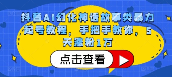 抖音AI幻化神话故事类暴力起号教程，手把手教你，5天涨粉1万 - 163资源网-163资源网