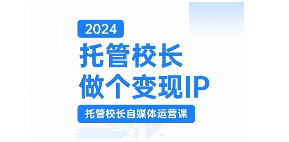 2024托管校长做个变现IP，托管校长自媒体运营课，利用短视频实现校区利润翻番 - 163资源网-163资源网