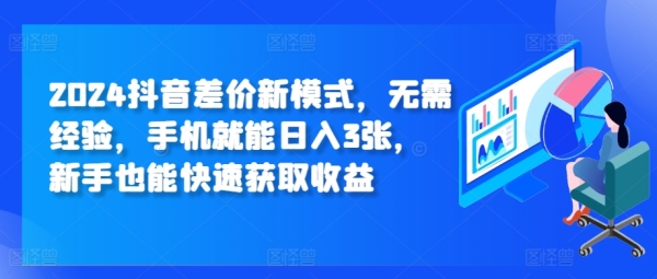 2024抖音差价新模式，无需经验，手机就能日入3张，新手也能快速获取收益 - 163资源网-163资源网