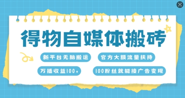 得物自媒体搬砖，万播收益100+，官方大额流量扶持，100粉丝就能接广告变现 - 163资源网-163资源网