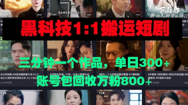 黑科技1比1搬运短剧三分钟一个作品单日300账号包回收万粉800 - 163资源网-163资源网