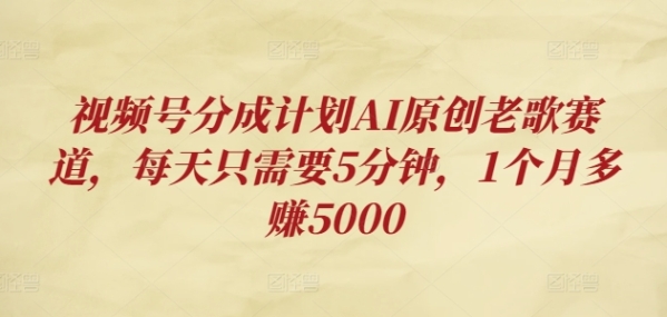 视频号分成计划AI原创老歌赛道，每天只需要5分钟，1个月多赚5000 - 163资源网-163资源网