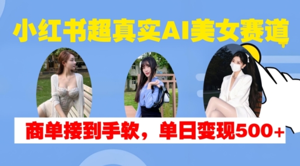 小红书超真实AI美女赛道，商单拿到手软，单日变现500+ - 163资源网-163资源网