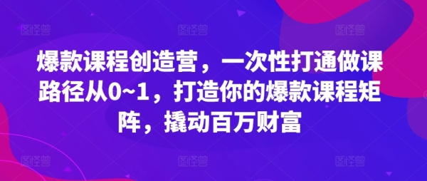 爆款课程创造营，​一次性打通做课路径从0~1，打造你的爆款课程矩阵，撬动百万财富 - 163资源网-163资源网