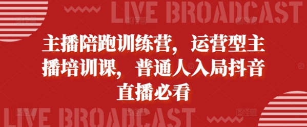 主播陪跑训练营，运营型主播培训课，普通人入局抖音直播必看 - 163资源网-163资源网