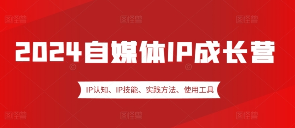 2024自媒体IP成长营，IP认知、IP技能、实践方法、使用工具、嘉宾分享等 - 163资源网-163资源网