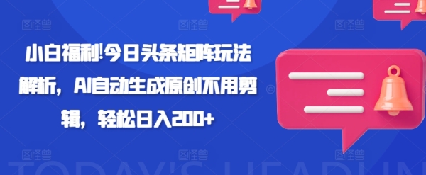 小白福利!今日头条矩阵玩法解析，AI自动生成原创不用剪辑，轻松日入200+ - 163资源网-163资源网