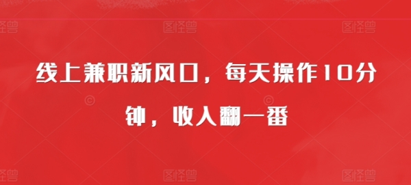 线上兼职新风口，每天操作10分钟，收入翻一番 - 163资源网-163资源网