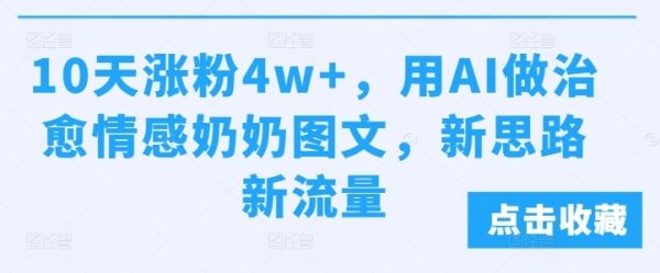 10天涨粉4w+，用AI做治愈情感奶奶图文，新思路新流量 - 163资源网-163资源网