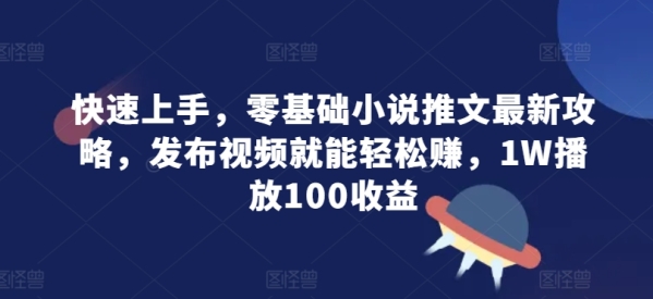 快速上手，零基础小说推文最新攻略，发布视频就能轻松赚，1W播放100收益 - 163资源网-163资源网