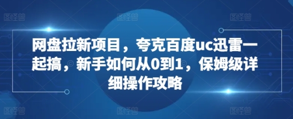 网盘拉新项目，夸克百度uc迅雷一起搞，新手如何从0到1，保姆级详细操作攻略 - 163资源网-163资源网