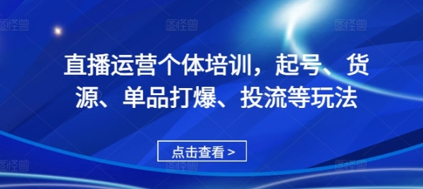 直播运营个体培训，起号、货源、单品打爆、投流等玩法 - 163资源网-163资源网