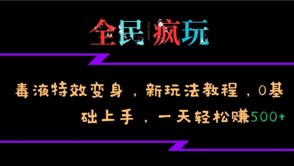 全民疯玩的毒液特效变身，新玩法教程，0基础上手，轻松日入500+ - 163资源网-163资源网