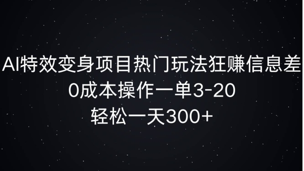 AI特效变身项目热门玩法狂赚信息差，0成本操作一单3-20.轻松一天3张 - 163资源网-163资源网