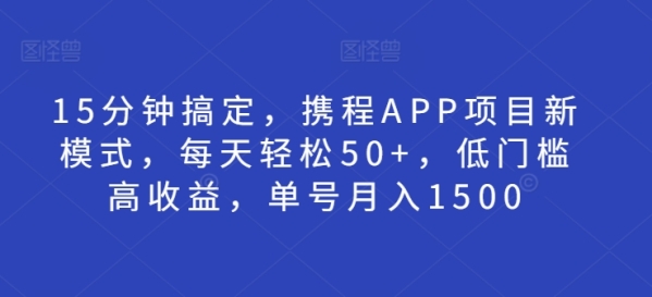 15分钟搞定，携程APP项目新模式，每天轻松50+，低门槛高收益，单号月入1500 - 163资源网-163资源网