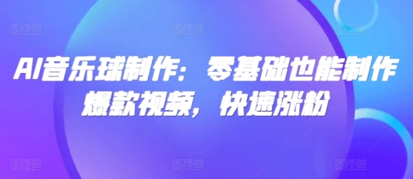 AI音乐球制作：零基础也能制作爆款视频，快速涨粉 - 163资源网-163资源网