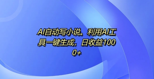 AI自动写小说，利用AI工具一键生成，日收益1k【揭秘】 - 163资源网-163资源网