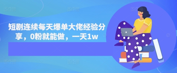 短剧连续每天爆单大佬经验分享，0粉就能做，一天1w - 163资源网-163资源网