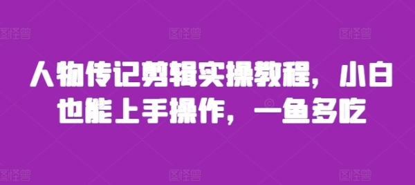 人物传记剪辑实操教程，小白也能上手操作，一鱼多吃 - 163资源网-163资源网