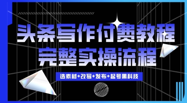 今日头条写作付费私密教程，轻松日入3位数，完整实操流程【揭秘】 - 163资源网-163资源网