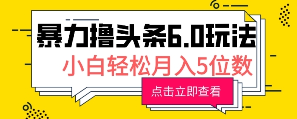 2024暴力撸头条6.0玩法，0成本轻松上手，可矩阵操作，小白轻松月入5位数 - 163资源网-163资源网