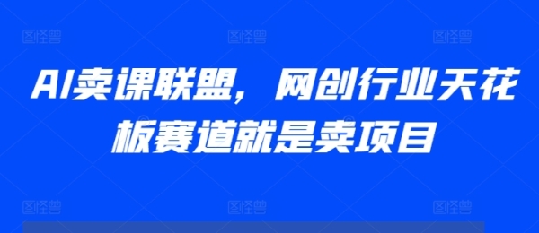 AI卖课联盟，网创行业天花板赛道就是卖项目 - 163资源网-163资源网