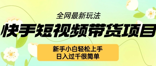 快手短视频带货项目最新玩法，新手小白轻松上手，日入几张很简单【揭秘】 - 163资源网-163资源网