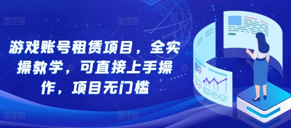 游戏账号租赁项目，全实操教学，可直接上手操作，项目无门槛 - 163资源网-163资源网