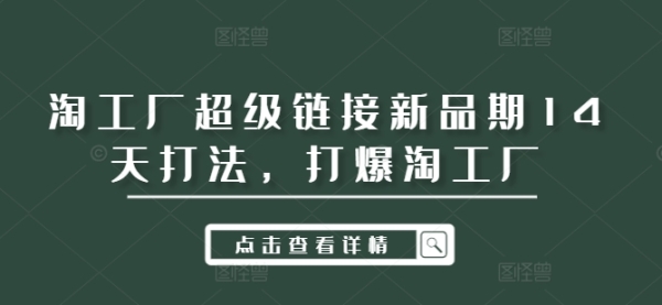 淘工厂超级链接新品期14天打法，打爆淘工厂 - 163资源网-163资源网