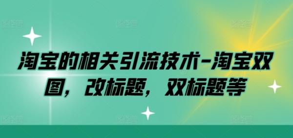 淘宝的相关引流技术-淘宝双图，改标题，双标题等 - 163资源网-163资源网