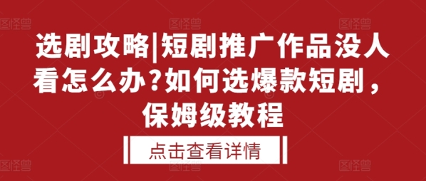 选剧攻略|短剧推广作品没人看怎么办?如何选爆款短剧，保姆级教程 - 163资源网-163资源网