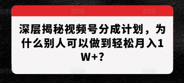 深层揭秘视频号分成计划，为什么别人可以做到轻松月入1W+ - 163资源网-163资源网