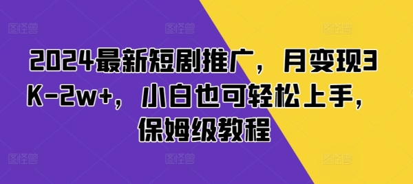 2024最新短剧推广，月变现3K-2w+，小白也可轻松上手，保姆级教程 - 163资源网-163资源网