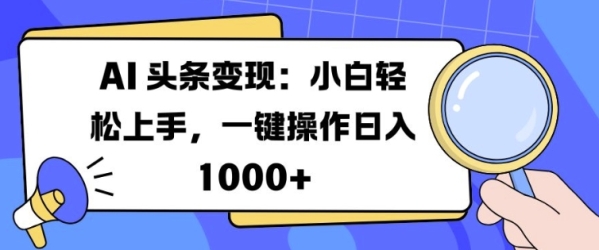 AI 头条变现：小白轻松上手，一键操作日入多张 - 163资源网-163资源网