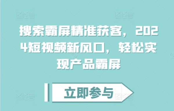 搜索霸屏精准获客，2024短视频新风口，轻松实现产品霸屏 - 163资源网-163资源网