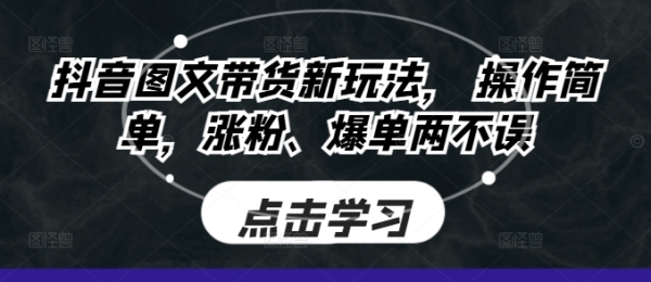 抖音图文带货新玩法， 操作简单，涨粉、爆单两不误 - 163资源网-163资源网