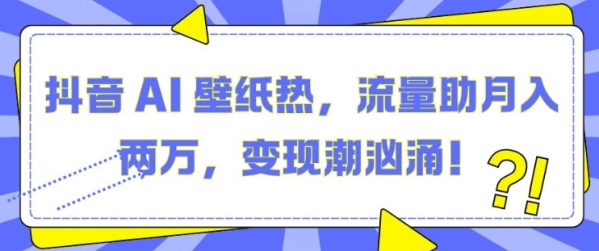 抖音 AI 壁纸热，流量助月入两W，变现潮汹涌【揭秘】 - 163资源网-163资源网