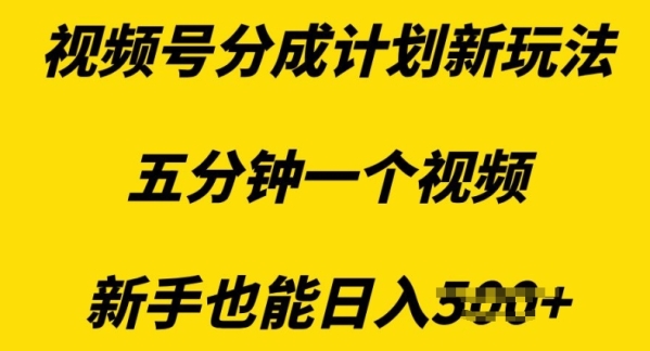 视频号分成计划新玩法含素材，五分钟一个视频，新手也能日入多张 - 163资源网-163资源网