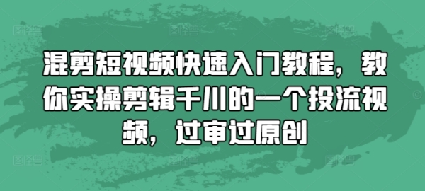 混剪短视频快速入门教程，教你实操剪辑千川的一个投流视频，过审过原创 - 163资源网-163资源网