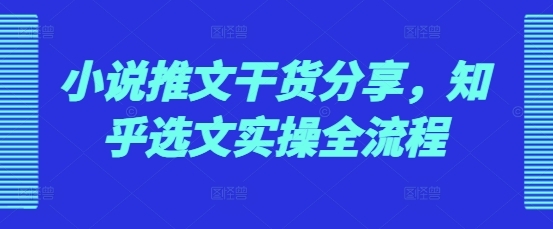 小说推文干货分享，知乎选文实操全流程 - 163资源网-163资源网