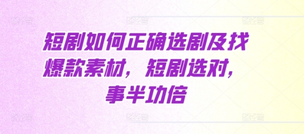 短剧如何正确选剧及找爆款素材，短剧选对，事半功倍 - 163资源网-163资源网