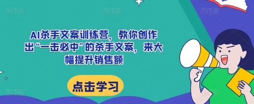 AI杀手文案训练营，教你创作出“一击必中”的杀手文案，来大幅提升销售额 - 163资源网-163资源网