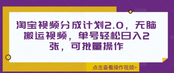 淘宝视频分成计划2.0，无脑搬运视频，单号轻松日入2张，可批量操作 - 163资源网-163资源网