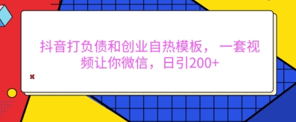 抖音打负债和创业自热模板， 一套视频让你微信，日引200+【揭秘】 - 163资源网-163资源网